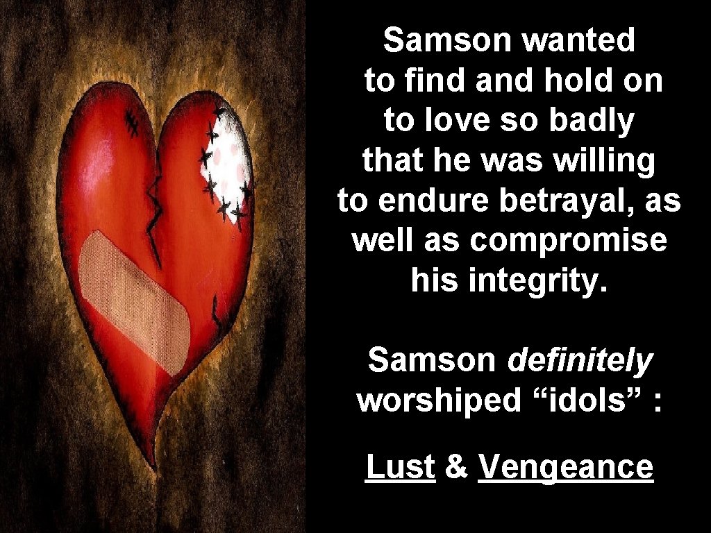 Samson wanted to find and hold on to love so badly that he was
