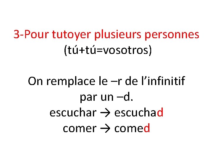 3 -Pour tutoyer plusieurs personnes (tú+tú=vosotros) On remplace le –r de l’infinitif par un
