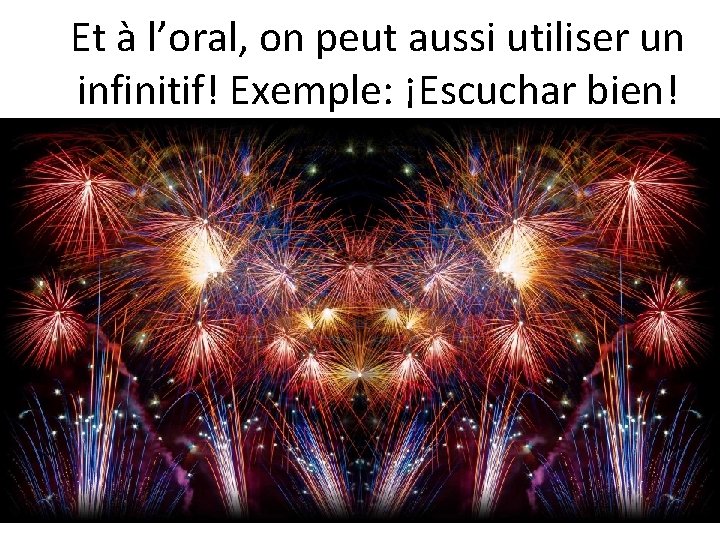 Et à l’oral, on peut aussi utiliser un infinitif! Exemple: ¡Escuchar bien! 