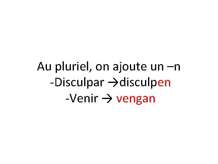 Au pluriel, on ajoute un –n -Disculpar →disculpen -Venir → vengan 
