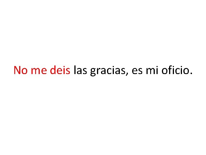 No me deis las gracias, es mi oficio. 