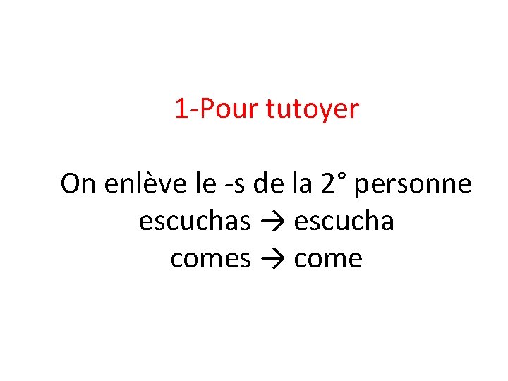 1 -Pour tutoyer On enlève le -s de la 2° personne escuchas → escucha