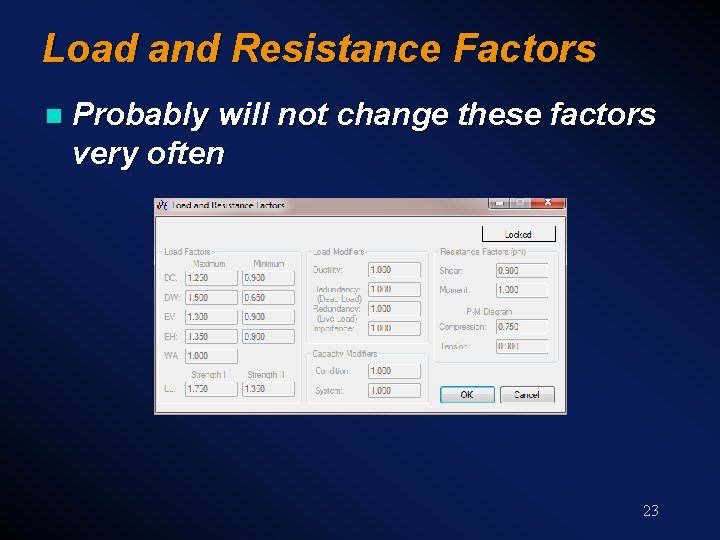 Load and Resistance Factors n Probably will not change these factors very often 23