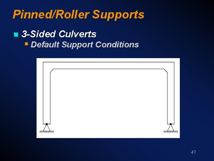 Pinned/Roller Supports n 3 -Sided Culverts § Default Support Conditions 47 