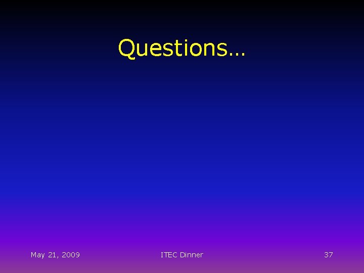 Questions… May 21, 2009 ITEC Dinner 37 