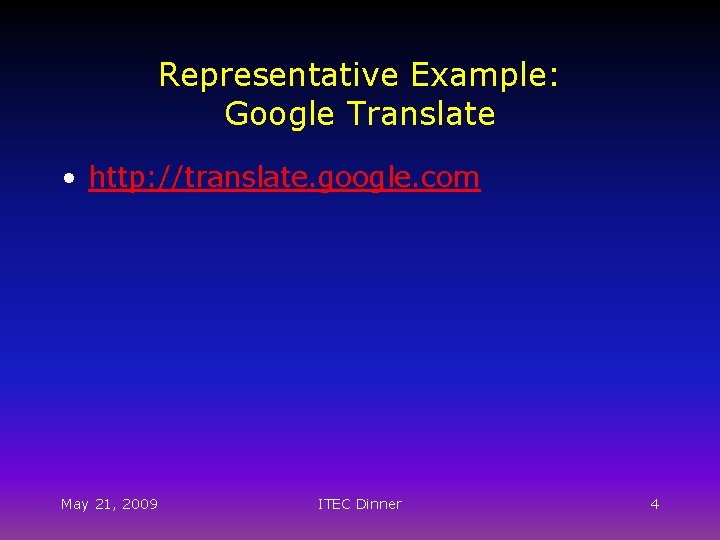 Representative Example: Google Translate • http: //translate. google. com May 21, 2009 ITEC Dinner