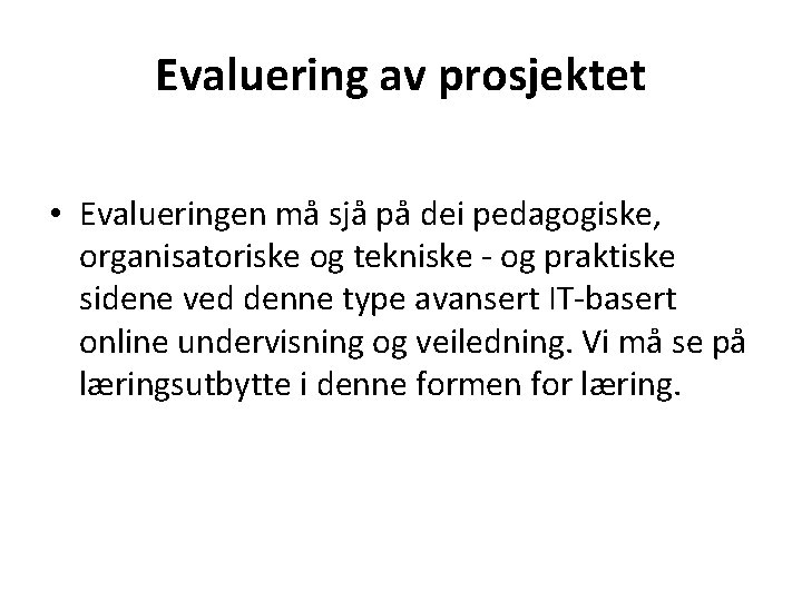 Evaluering av prosjektet • Evalueringen må sjå på dei pedagogiske, organisatoriske og tekniske -