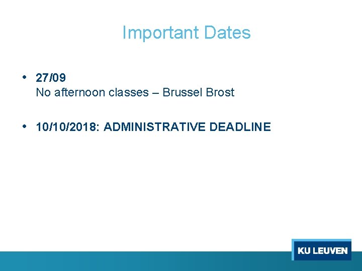 Important Dates • 27/09 No afternoon classes – Brussel Brost • 10/10/2018: ADMINISTRATIVE DEADLINE