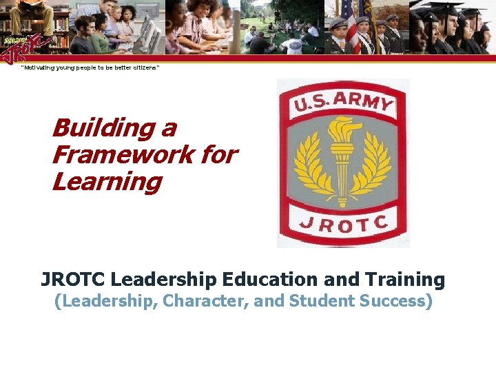 “Motivating young people to be better citizens” Building a Framework for Learning JROTC Leadership