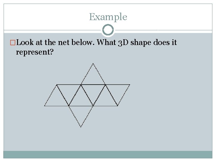 Example �Look at the net below. What 3 D shape does it represent? 