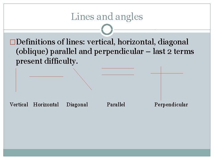 Lines and angles �Definitions of lines: vertical, horizontal, diagonal (oblique) parallel and perpendicular –