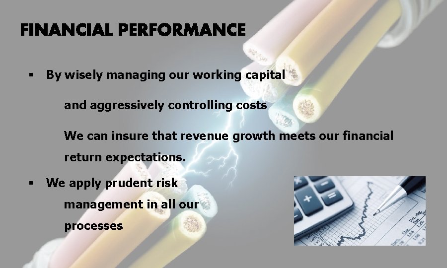 § By wisely managing our working capital and aggressively controlling costs We can insure