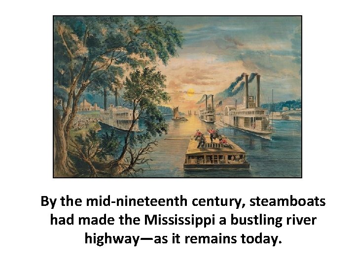 By the mid-nineteenth century, steamboats had made the Mississippi a bustling river highway—as it