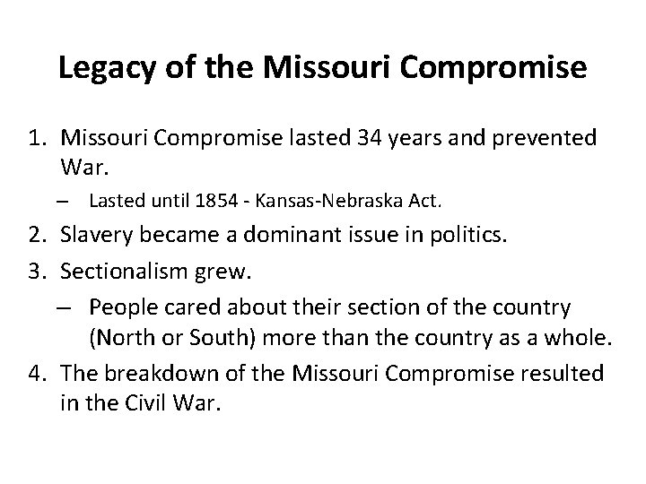 Legacy of the Missouri Compromise 1. Missouri Compromise lasted 34 years and prevented War.
