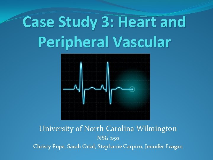 Case Study 3: Heart and Peripheral Vascular University of North Carolina Wilmington NSG 250