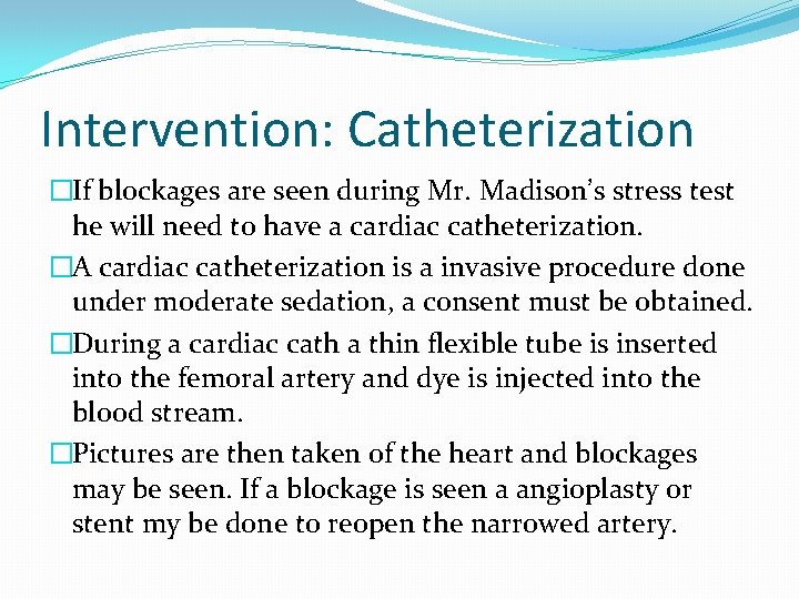 Intervention: Catheterization �If blockages are seen during Mr. Madison’s stress test he will need