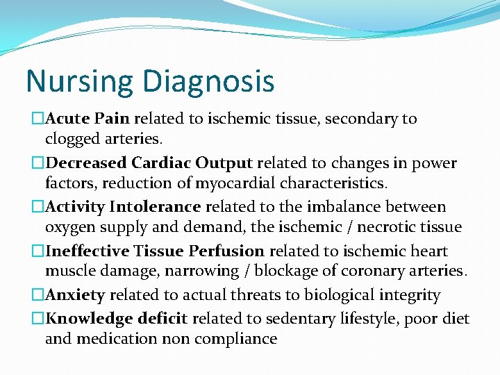 Nursing Diagnosis �Acute Pain related to ischemic tissue, secondary to clogged arteries. �Decreased Cardiac