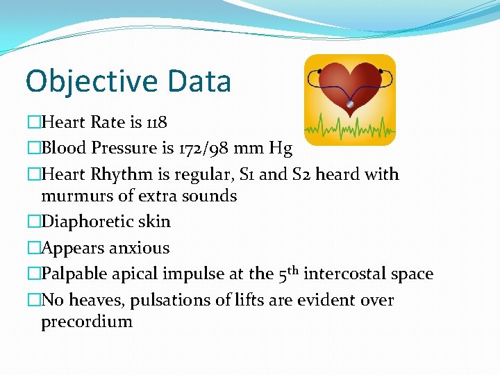 Objective Data �Heart Rate is 118 �Blood Pressure is 172/98 mm Hg �Heart Rhythm