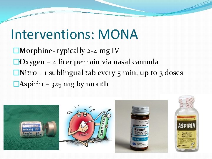 Interventions: MONA �Morphine- typically 2 -4 mg IV �Oxygen – 4 liter per min