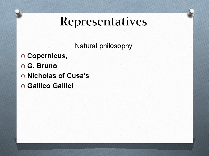 Representatives Natural philosophy O Copernicus, O G. Bruno, O Nicholas of Cusa's O Galileo