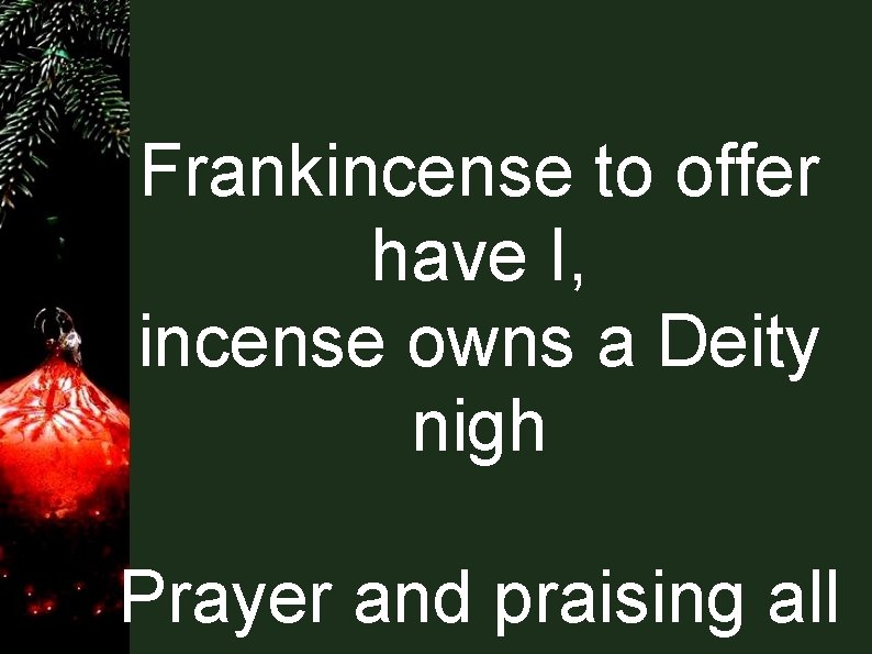 Frankincense to offer have I, incense owns a Deity nigh Prayer and praising all