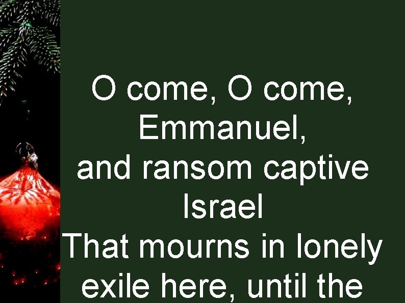 O come, Emmanuel, and ransom captive Israel That mourns in lonely exile here, until