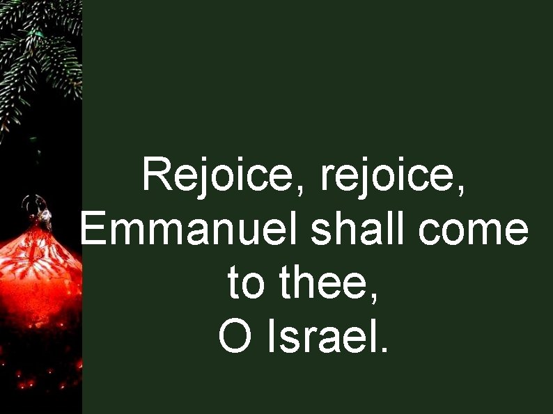 Rejoice, rejoice, Emmanuel shall come to thee, O Israel. 
