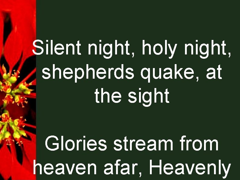 Silent night, holy night, shepherds quake, at the sight Glories stream from heaven afar,