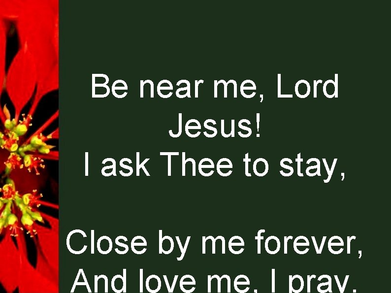 Be near me, Lord Jesus! I ask Thee to stay, Close by me forever,