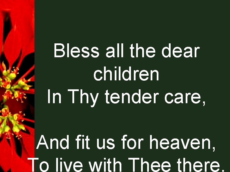 Bless all the dear children In Thy tender care, And fit us for heaven,