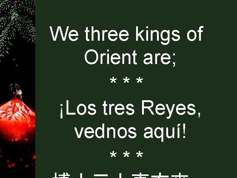 We three kings of Orient are; *** ¡Los tres Reyes, vednos aquí! *** 