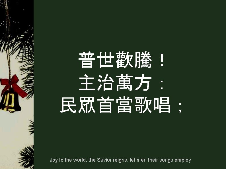 普世歡騰！ 主治萬方： 民眾首當歌唱； Joy to the world, the Savior reigns, let men their songs