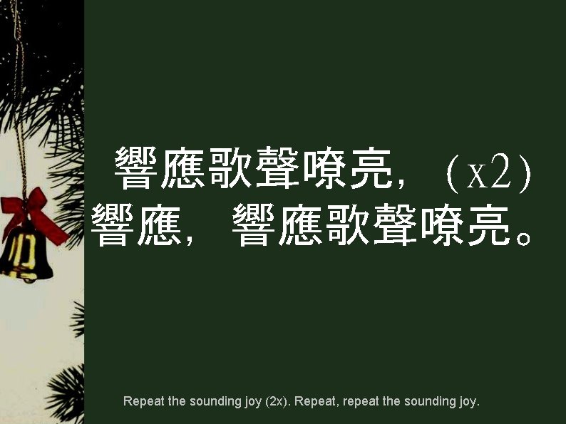 響應歌聲嘹亮，(x 2) 響應，響應歌聲嘹亮。 Repeat the sounding joy (2 x). Repeat, repeat the sounding joy.