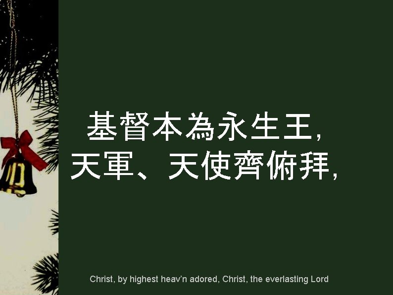 基督本為永生王, 天軍、天使齊俯拜, Christ, by highest heav’n adored, Christ, the everlasting Lord 基督本為永生王, 天軍、天使齊俯拜, Christ, by highest heav’n adored, Christ, the everlasting Lord