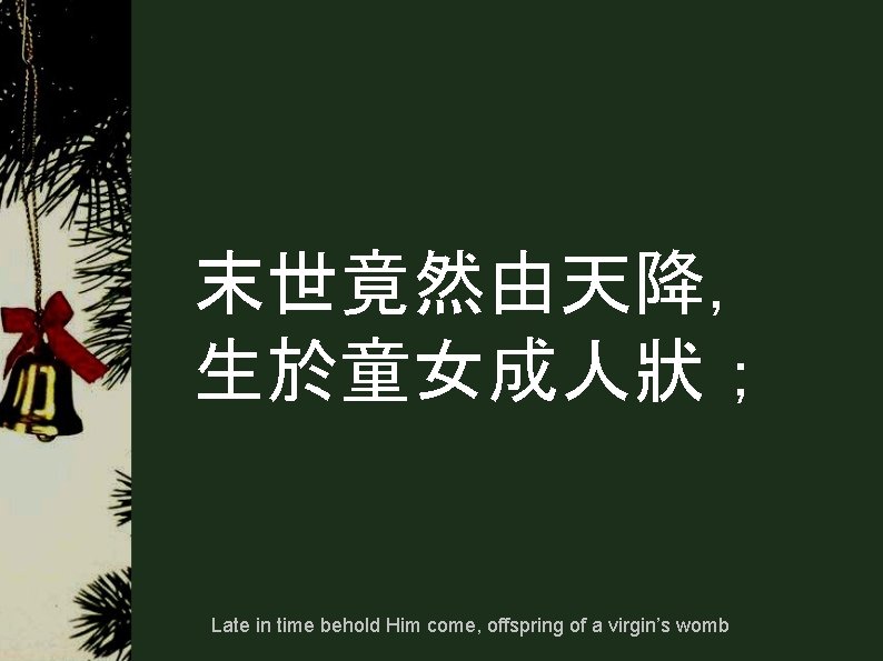 末世竟然由天降， 生於童女成人狀； Late in time behold Him come, offspring of a virgin’s womb 