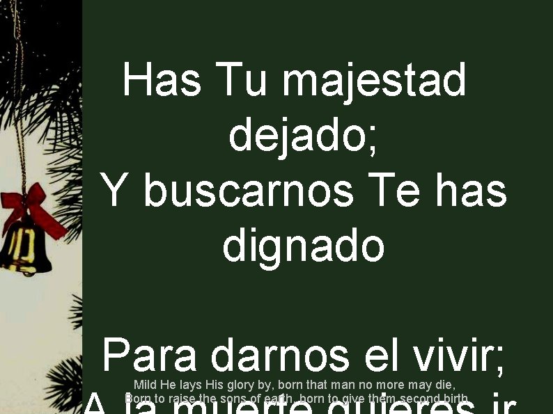 Has Tu majestad dejado; Y buscarnos Te has dignado Para darnos el vivir; Mild Has Tu majestad dejado; Y buscarnos Te has dignado Para darnos el vivir; Mild