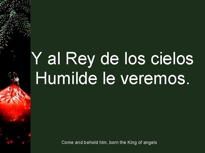 Y al Rey de los cielos Humilde le veremos. Come and behold him, born Y al Rey de los cielos Humilde le veremos. Come and behold him, born