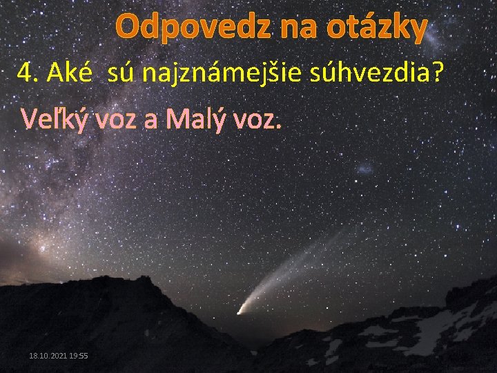 Odpovedz na otázky 4. Aké sú najznámejšie súhvezdia? Veľký voz a Malý voz. 18.