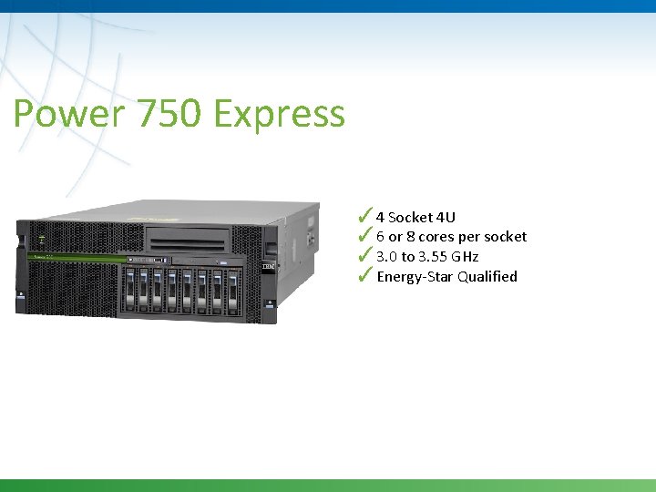 Power 750 Express ✓ 4 Socket 4 U ✓ 6 or 8 cores per