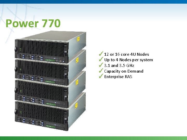 Power 770 ✓ 12 or 16 core 4 U Nodes ✓Up to 4 Nodes