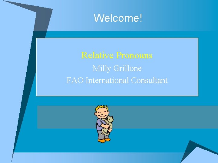 Welcome! Relative Pronouns Milly Grillone FAO International Consultant 