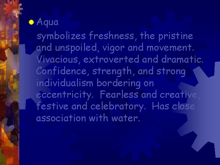 ® Aqua symbolizes freshness, the pristine and unspoiled, vigor and movement. Vivacious, extroverted and