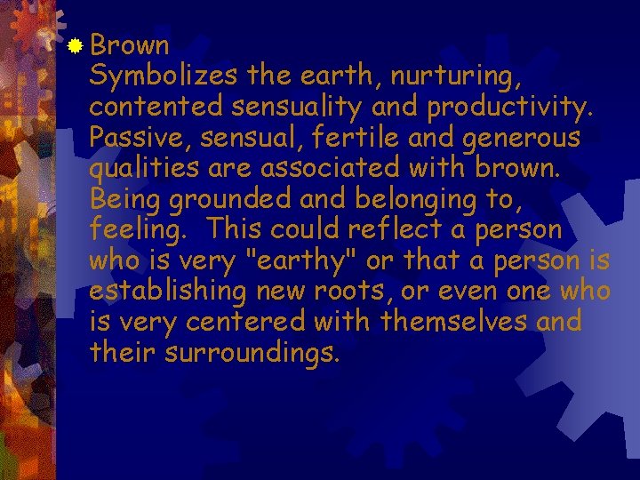 ® Brown Symbolizes the earth, nurturing, contented sensuality and productivity. Passive, sensual, fertile and