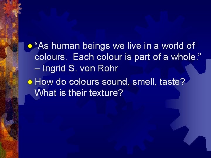 ® “As human beings we live in a world of colours. Each colour is