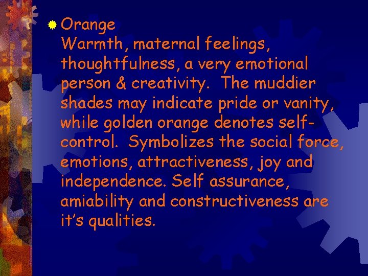 ® Orange Warmth, maternal feelings, thoughtfulness, a very emotional person & creativity. The muddier