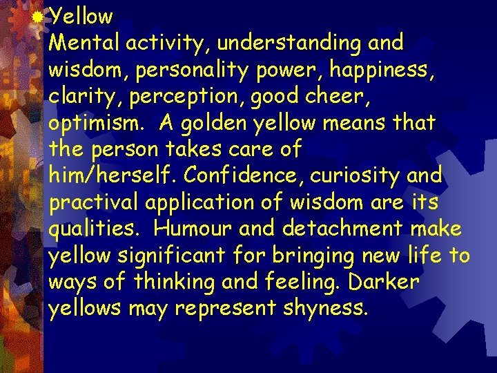 ® Yellow Mental activity, understanding and wisdom, personality power, happiness, clarity, perception, good cheer,