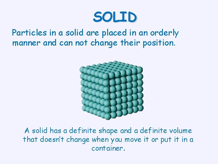 SOLID Particles in a solid are placed in an orderly manner and can not