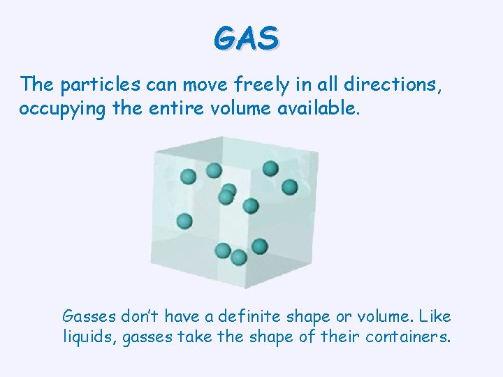 GAS The particles can move freely in all directions, occupying the entire volume available.