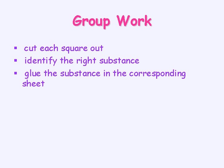Group Work § cut each square out § identify the right substance § glue