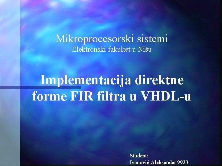 Mikroprocesorski sistemi Elektronski fakultet u Nišu Implementacija direktne forme FIR filtra u VHDL-u Student: